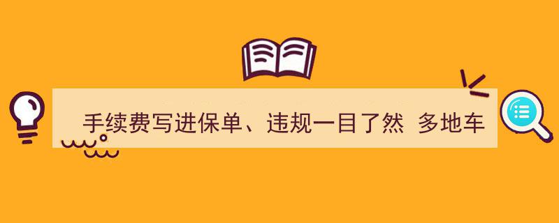 多地车险整治强势推进,手续费写进保单，违规行为一目了然"/