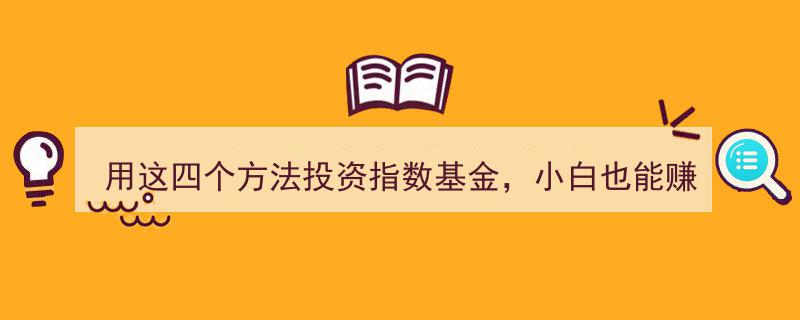 小白必看,轻松赚钱的四大指数基金投资法"/