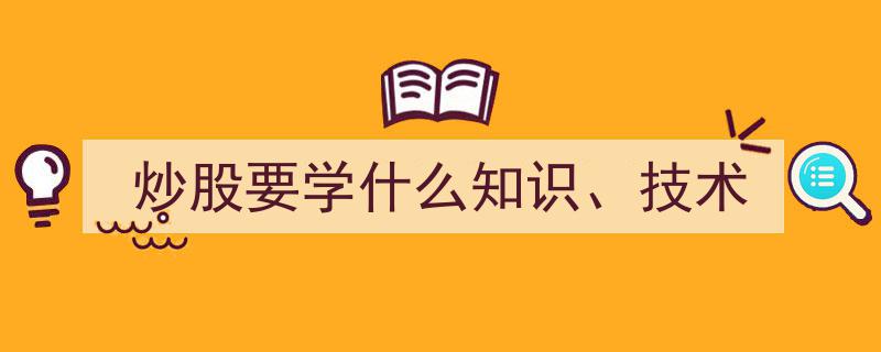 炒股必备,深度解析炒股要学什么知识与核心技术"/