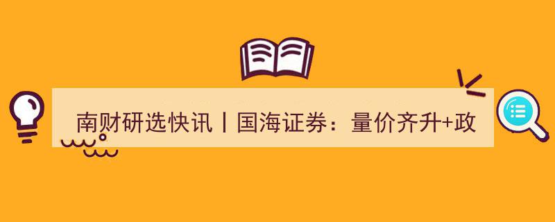 南财研选快讯丨国海证券解读,中成药OTC市场量价齐升，政策助力迈入黄金发展时代"/