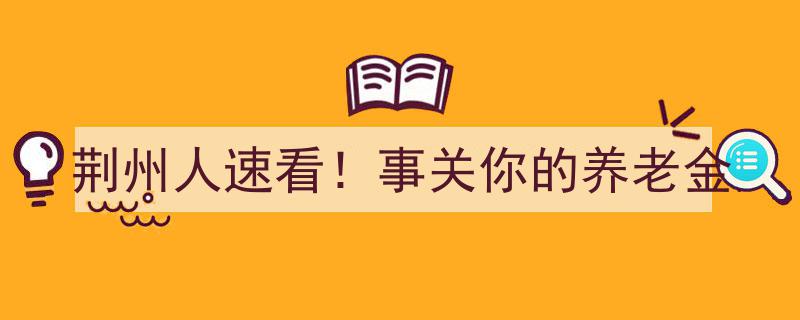 荆州人速看！养老金政策调整，事关你的退休生活大变化！"/