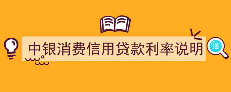 中银消费信用贷款利率详细说明与解读"/
