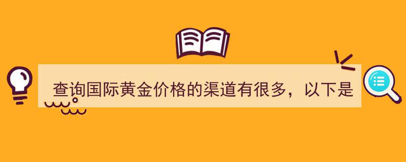 探索多样可靠渠道,国际黄金价格查询指南"/