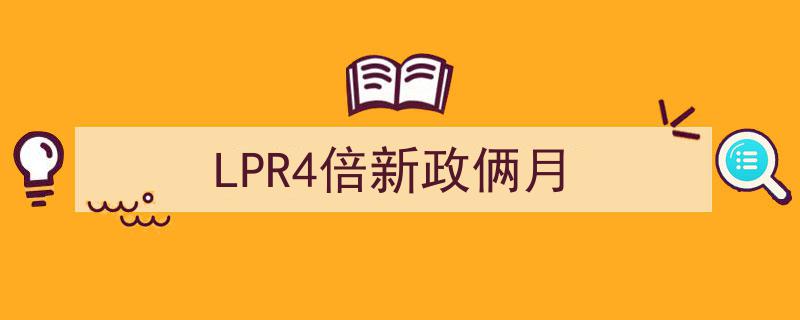 LPR4倍新政效应显著，市场反应热烈，俩月成果丰硕"/