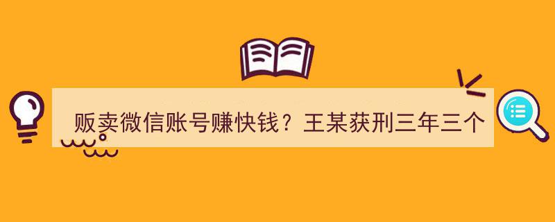 王某因贩卖微信账号赚快钱被判刑三年三个月！揭秘网络黑灰产业"/