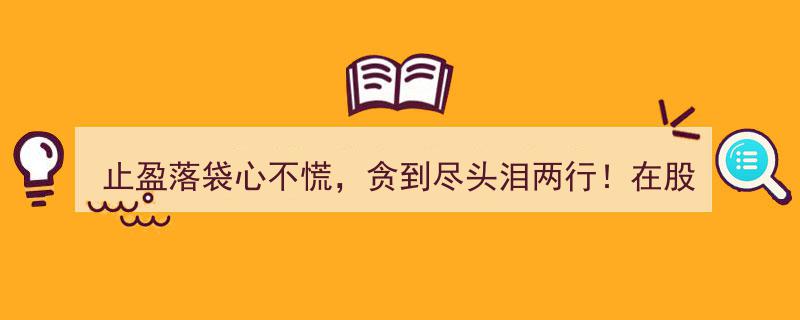 股市生存之道,止盈落袋心不慌，谨防贪婪泪两行——长久胜于一时暴富"/