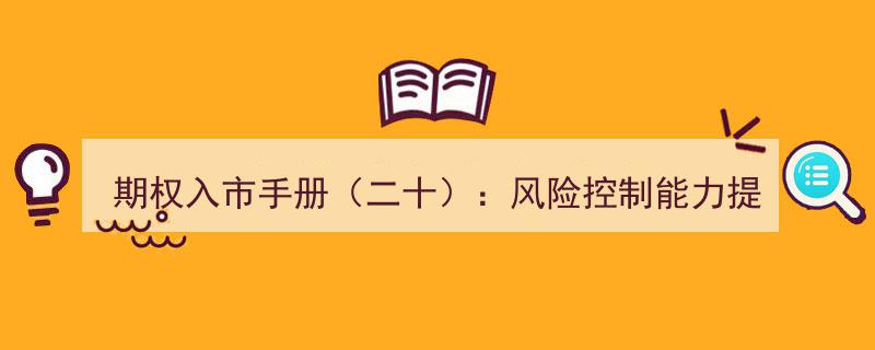 期权入市手册（二十）,揭秘风险控制能力提升之道"/