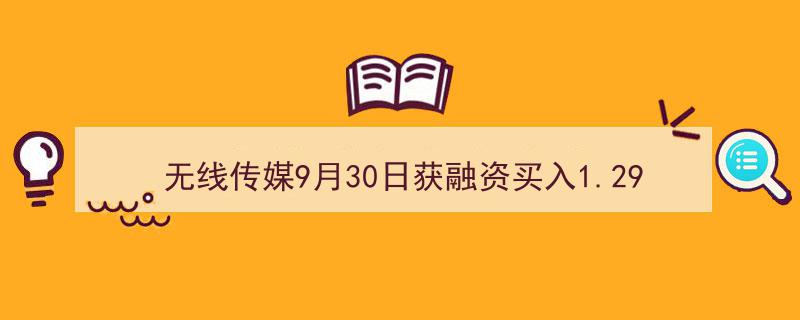 无线传媒9月30日喜迎1.29亿融资买入，融资余额稳健达1.18亿"/