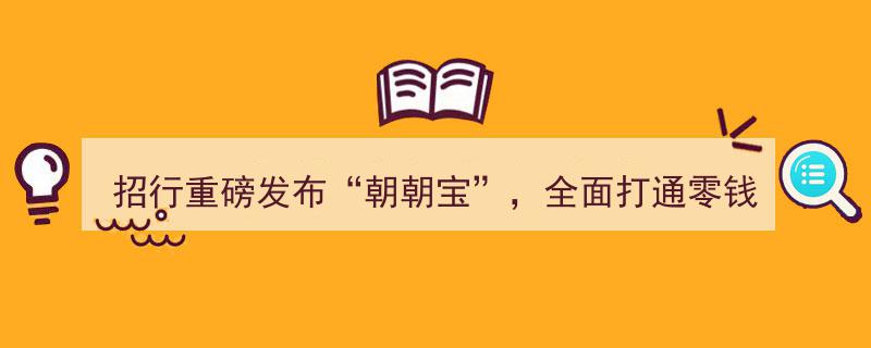 招行重磅发布“朝朝宝”,创新理财新举措，全面打通零钱理财与活期存款通道"/