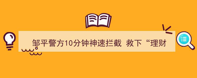 邹平警方10分钟神速行动，成功拦截“理财培训班”诈骗，挽回69000元损失"/