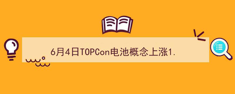6月4日TOPCon电池概念飙升1.31%，棒杰股份、皇氏集团领涨板块个股"/