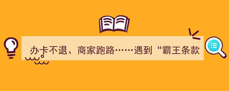 遭遇“办卡不退、商家跑路”霸王条款？新规来袭，教你如何维权！"/