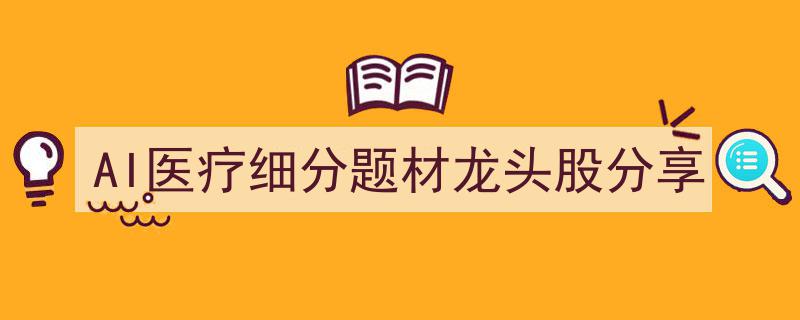 AI医疗领域龙头股深度解析,聚焦细分题材投资新风向"/