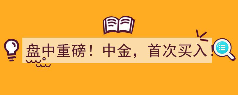 盘中重磅！中金证券首次买入，市场瞩目瞩目"/