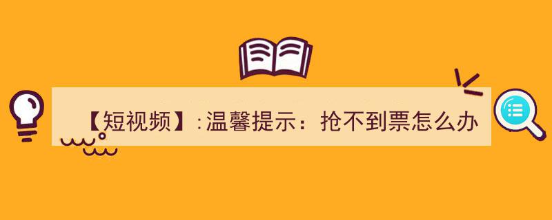 【短视频】:温馨提示,抢票攻略！抢不到票？试试这些建议，提升购票成功率大法！"/
