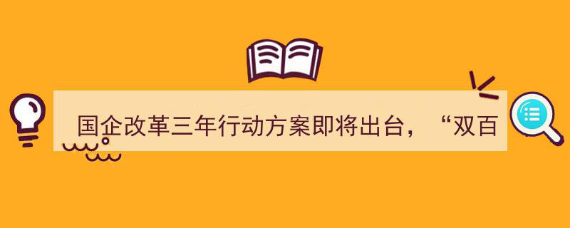 国企改革三年行动方案蓄势待发，“双百行动”概念股潜力名单抢先揭晓"/