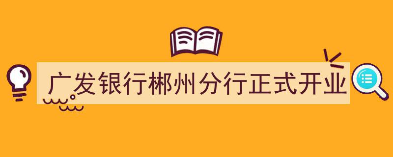 广发银行郴州分行盛大启幕,正式开业引领金融新篇章"/