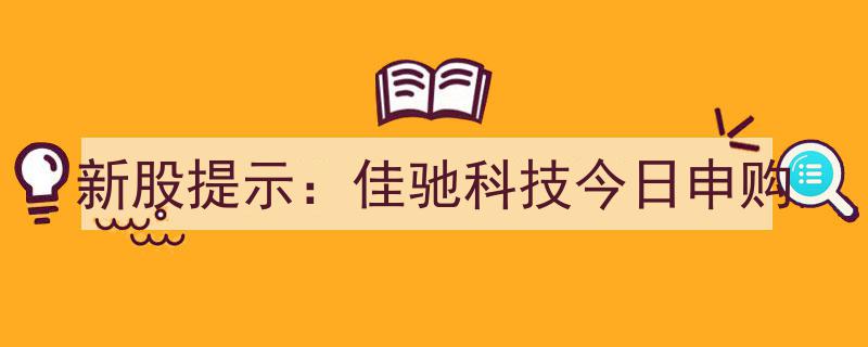 佳驰科技新股申购倒计时,今日开启申购，关注投资良机！"/
