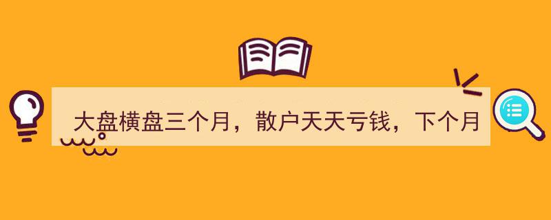 大盘横盘三月散户苦涩，下月能否逆袭回暖？"/