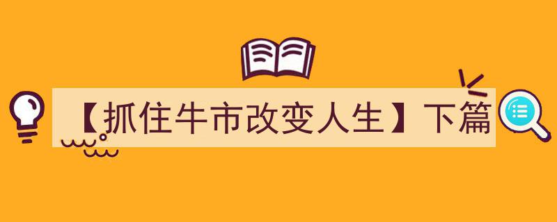 【抓住牛市改变人生】下篇,揭秘财富翻倍的关键策略与实战技巧"/