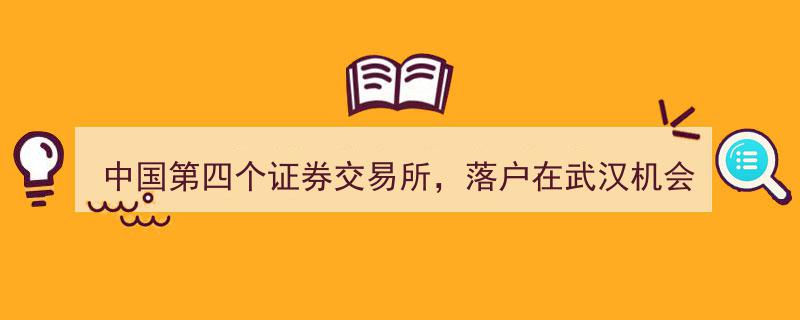武汉崛起,中国第四大证券交易所落户，最大机会在此！"/