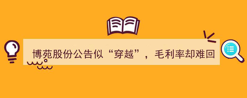 博苑股份公告现“穿越”奇观，毛利率却挣扎难返两年前辉煌"/