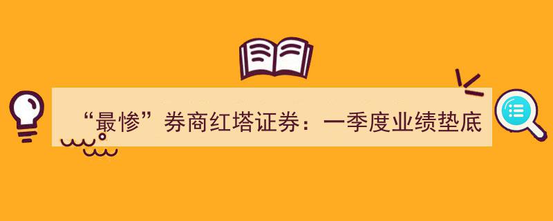 红塔证券一季度业绩最惨,垫底榜单，高层变动频仍，大股东减持风波不断"/