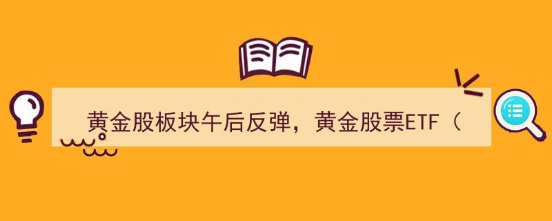 午后黄金股板块强劲反弹，517400黄金股票ETF涨超1%，贵金属避险需求升温点燃市场热度"/