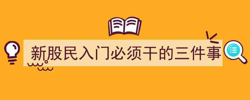 新股民入门必做,掌握这三件事，轻松开启投资之旅"/