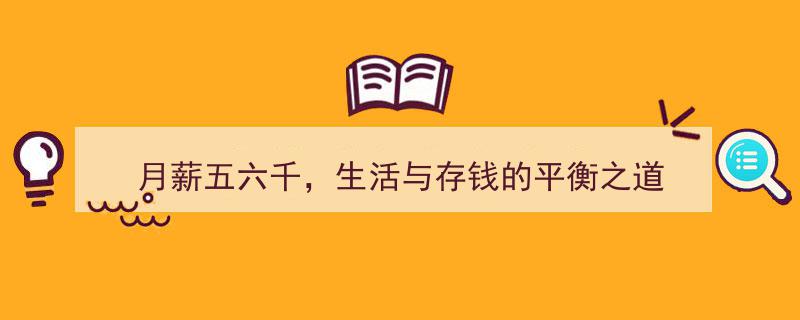 月薪五六千,巧妙平衡生活与存钱的艺术之道"/