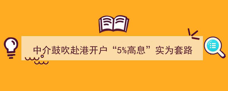 警惕中介鼓吹“赴港开户5%高息”实为套路，“存款特种兵”需小心避坑"/