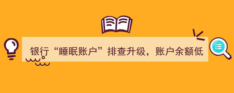 银行紧急排查升级,余额不足10元“睡眠账户”面临清理危机"/