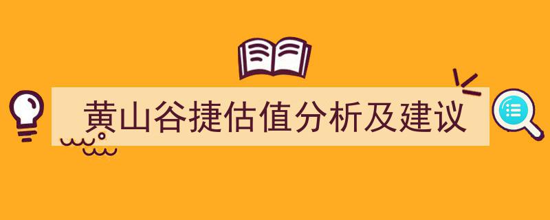 黄山谷捷估值深度分析,挖掘潜力，优化投资建议"/