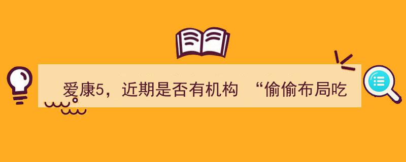 爱康5新动向,近期机构“暗中布局吃货经济”引发关注！"/