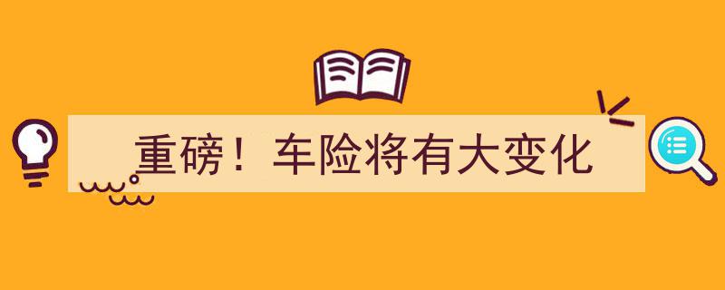 重磅！车险市场即将迎来大变革,全新车险政策即将实施"/