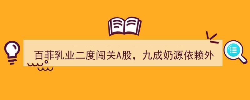 百菲乳业二次冲击A股,九成外购奶源，成本红利能否持续？"/