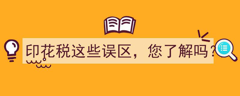 印花税这些误区，您了解吗？揭开常见误解的真相"/