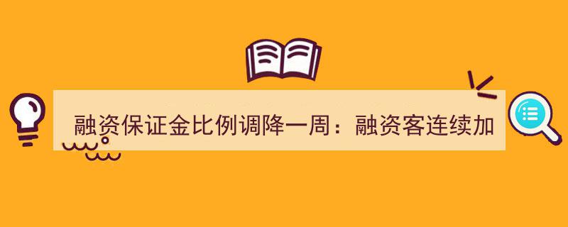 融资保证金比例下调助力市场回暖,融资客加仓热情高涨，两融开户数稳中有升一周观察"/