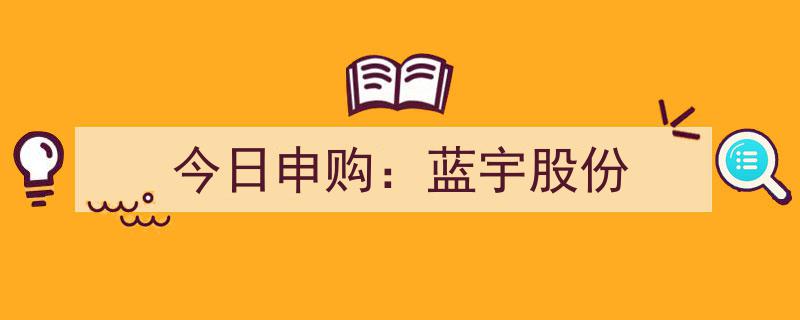 今日申购,蓝宇股份——抢滩资本市场新贵，申购良机不容错过！"/