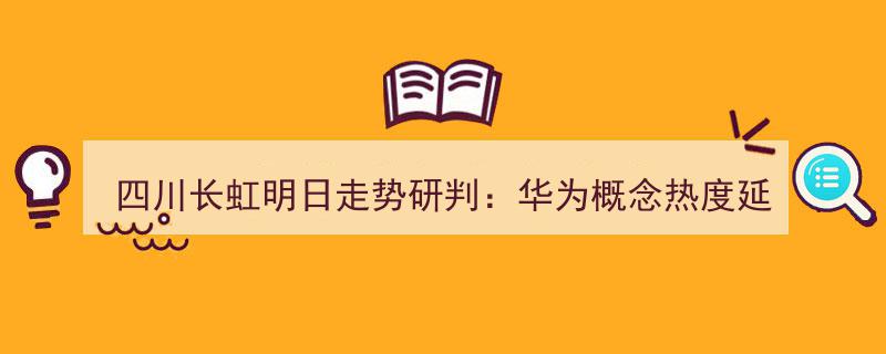 四川长虹明日走势预测,华为概念热度持续发酵，需警惕潜在回调风险"/
