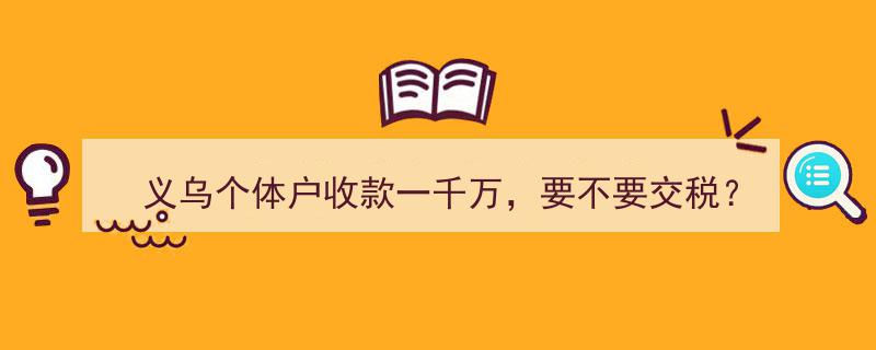 义乌个体户意外收千万大单，面临税务难题,要不要缴税？"/