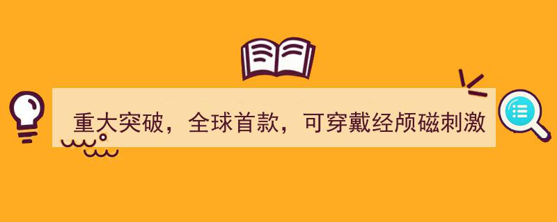 全球首创！重大突破,首款可穿戴经颅磁刺激设备研制成功，同步揭秘36只高增长潜力股精选"/