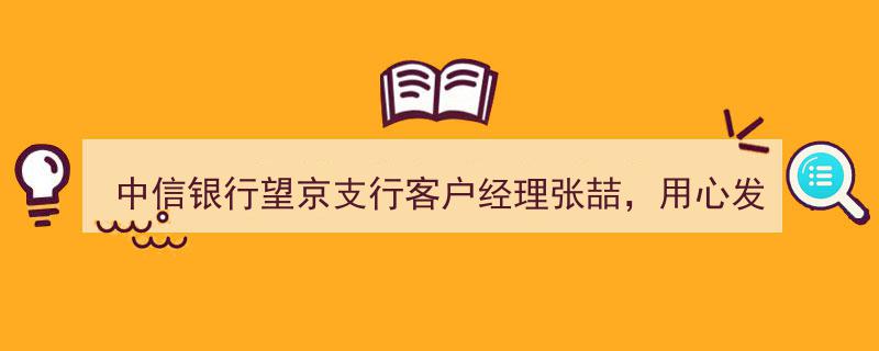 中信银行望京支行张喆经理,匠心独运，挖掘客户潜在需求服务新篇章"/