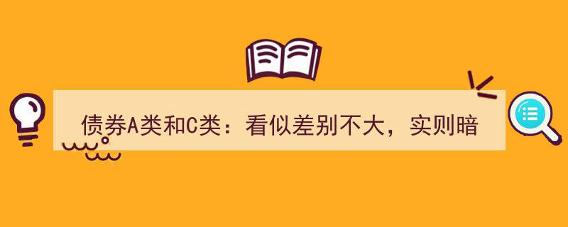 债券A类与C类,表面相似实则深藏玄机，揭秘投资选择背后的秘密"/