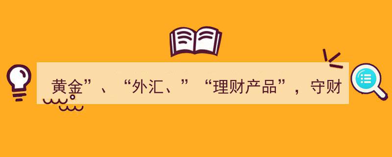 黄金外汇双管齐下，理财产品守财三式助你稳守财富之门"/