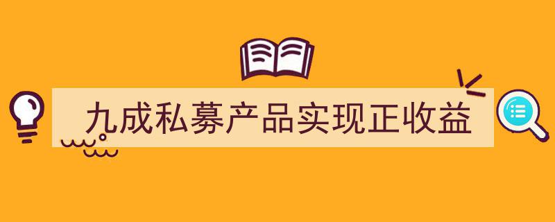 九成私募产品年终收获正收益，市场稳健投资再迎佳音"/