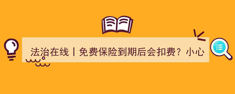 法治在线警示,免费保险到期被扣费？警惕“客服”来电暗藏的欺诈陷阱"/