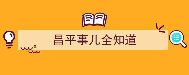 昌平事儿全知道,本地资讯一手掌握"/