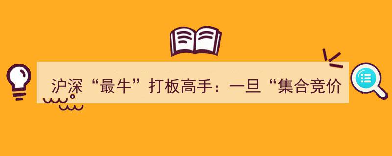 沪深“最牛”打板高手揭秘,集合竞价高开7%，主力入场信号，后市涨声连连"/
