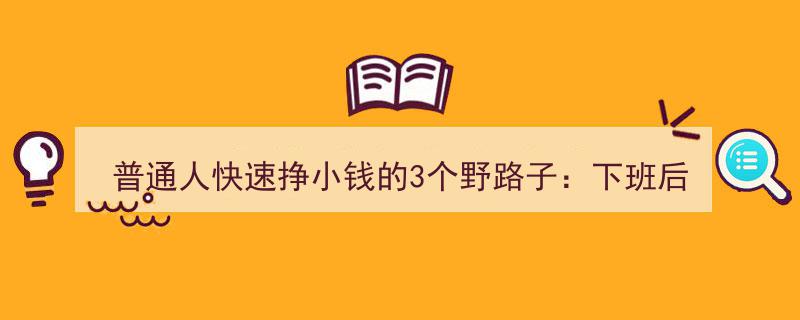 下班后2小时，普通人轻松赚取零花钱的3个野路子攻略"/